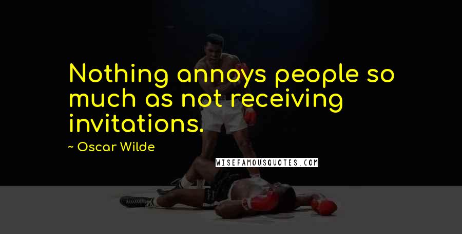 Oscar Wilde Quotes: Nothing annoys people so much as not receiving invitations.