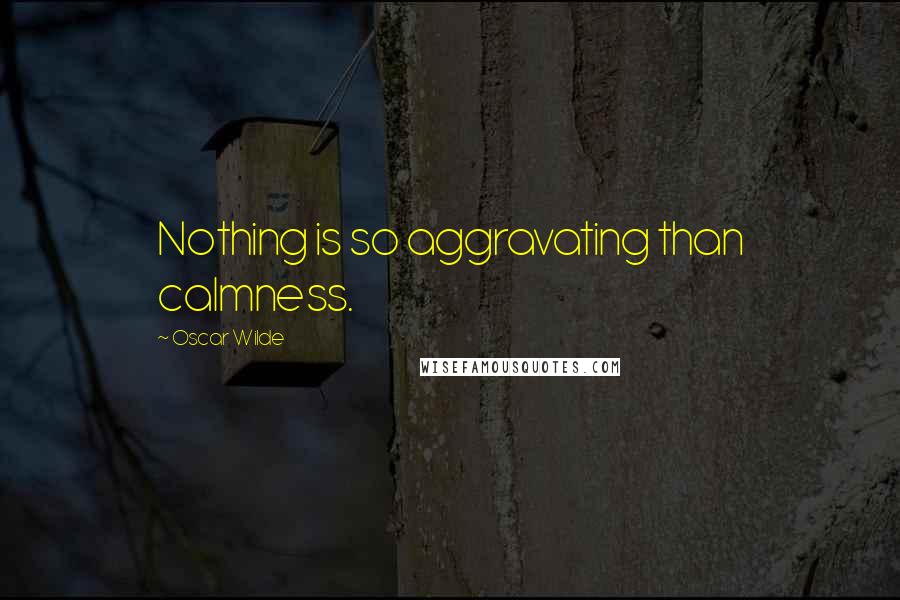 Oscar Wilde Quotes: Nothing is so aggravating than calmness.