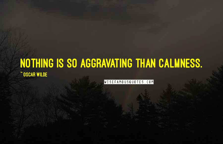 Oscar Wilde Quotes: Nothing is so aggravating than calmness.
