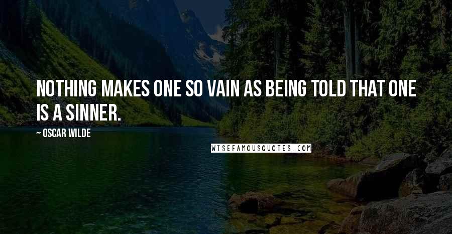 Oscar Wilde Quotes: Nothing makes one so vain as being told that one is a sinner.