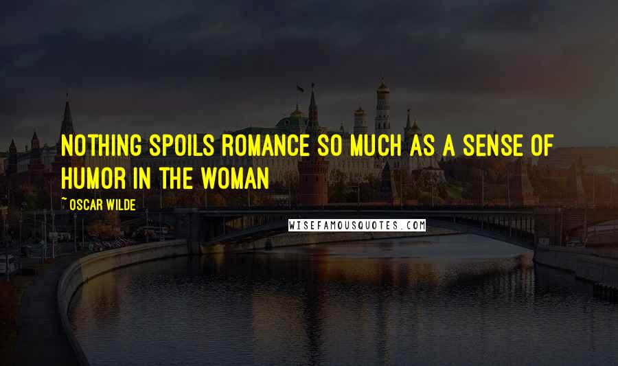 Oscar Wilde Quotes: Nothing spoils romance so much as a sense of humor in the woman