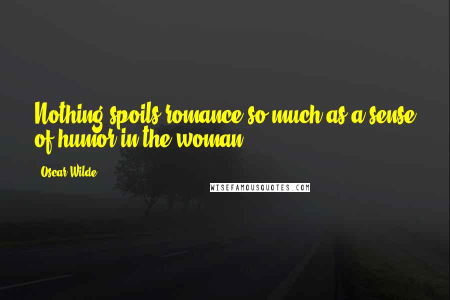 Oscar Wilde Quotes: Nothing spoils romance so much as a sense of humor in the woman
