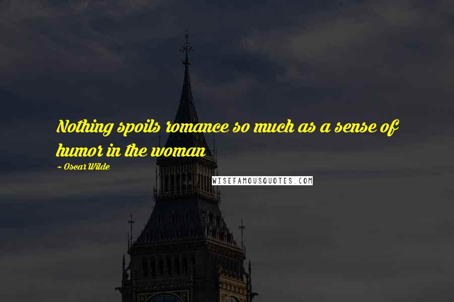 Oscar Wilde Quotes: Nothing spoils romance so much as a sense of humor in the woman