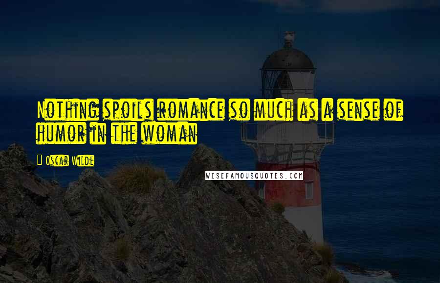 Oscar Wilde Quotes: Nothing spoils romance so much as a sense of humor in the woman