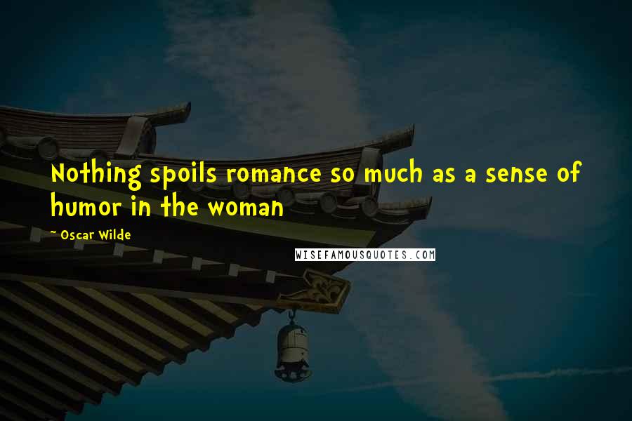 Oscar Wilde Quotes: Nothing spoils romance so much as a sense of humor in the woman