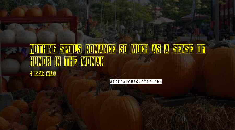 Oscar Wilde Quotes: Nothing spoils romance so much as a sense of humor in the woman