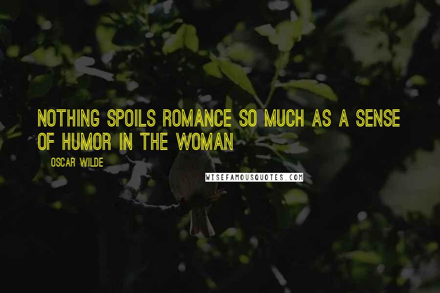 Oscar Wilde Quotes: Nothing spoils romance so much as a sense of humor in the woman