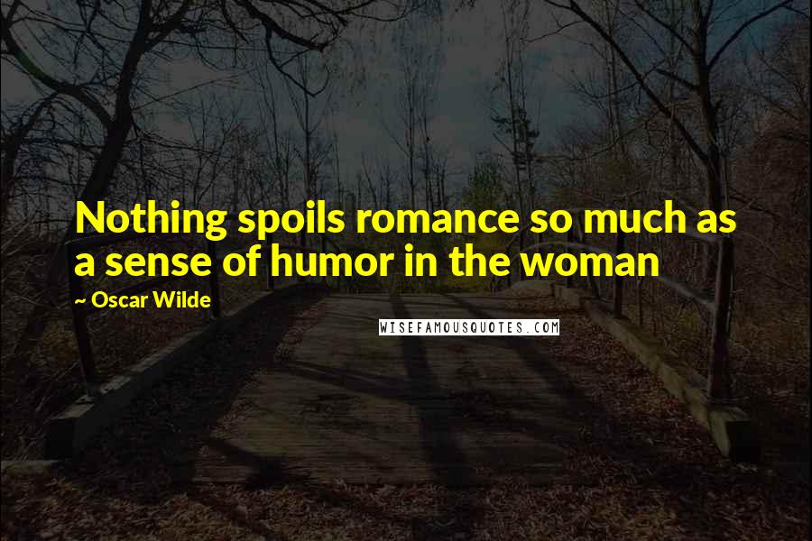 Oscar Wilde Quotes: Nothing spoils romance so much as a sense of humor in the woman