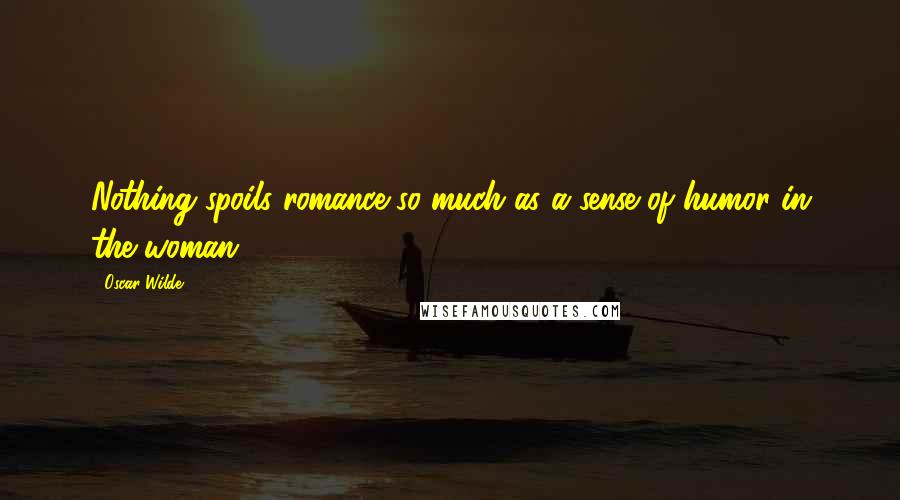 Oscar Wilde Quotes: Nothing spoils romance so much as a sense of humor in the woman