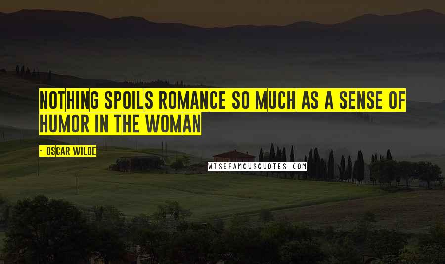 Oscar Wilde Quotes: Nothing spoils romance so much as a sense of humor in the woman