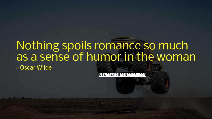 Oscar Wilde Quotes: Nothing spoils romance so much as a sense of humor in the woman