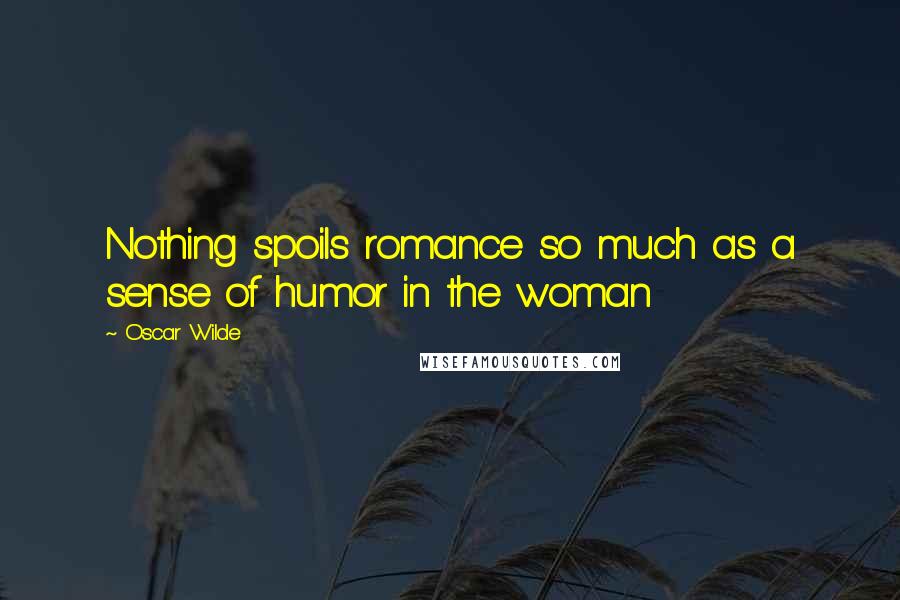 Oscar Wilde Quotes: Nothing spoils romance so much as a sense of humor in the woman