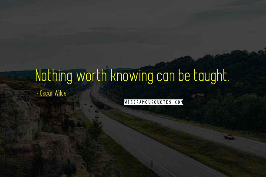 Oscar Wilde Quotes: Nothing worth knowing can be taught.