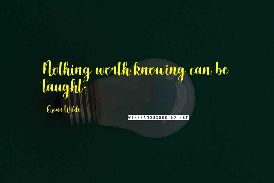 Oscar Wilde Quotes: Nothing worth knowing can be taught.