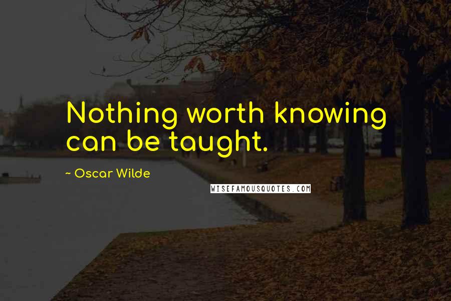 Oscar Wilde Quotes: Nothing worth knowing can be taught.