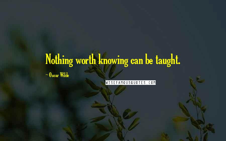 Oscar Wilde Quotes: Nothing worth knowing can be taught.