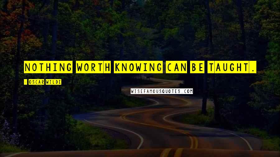 Oscar Wilde Quotes: Nothing worth knowing can be taught.