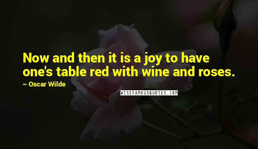 Oscar Wilde Quotes: Now and then it is a joy to have one's table red with wine and roses.