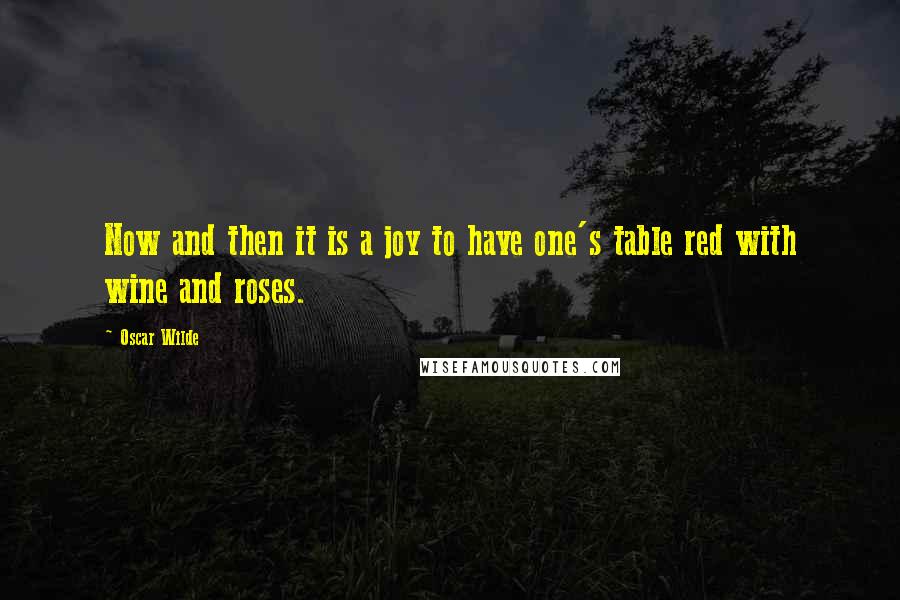 Oscar Wilde Quotes: Now and then it is a joy to have one's table red with wine and roses.