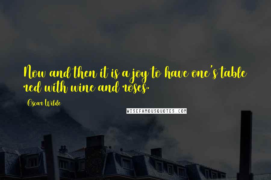 Oscar Wilde Quotes: Now and then it is a joy to have one's table red with wine and roses.