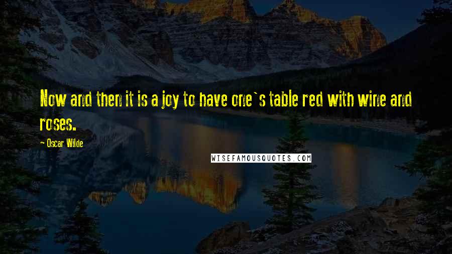 Oscar Wilde Quotes: Now and then it is a joy to have one's table red with wine and roses.