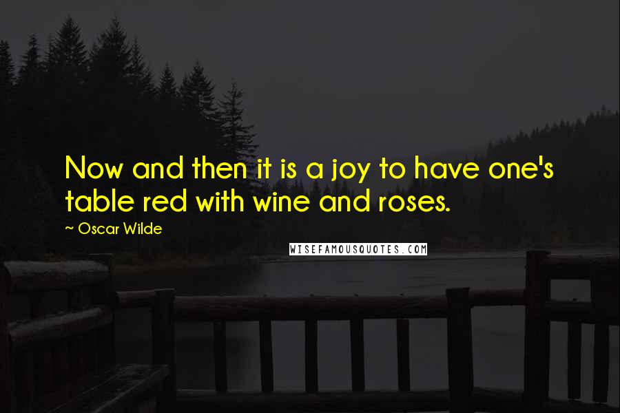 Oscar Wilde Quotes: Now and then it is a joy to have one's table red with wine and roses.