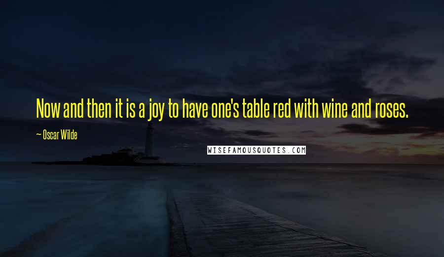 Oscar Wilde Quotes: Now and then it is a joy to have one's table red with wine and roses.