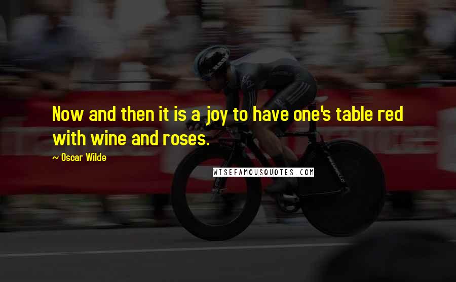 Oscar Wilde Quotes: Now and then it is a joy to have one's table red with wine and roses.