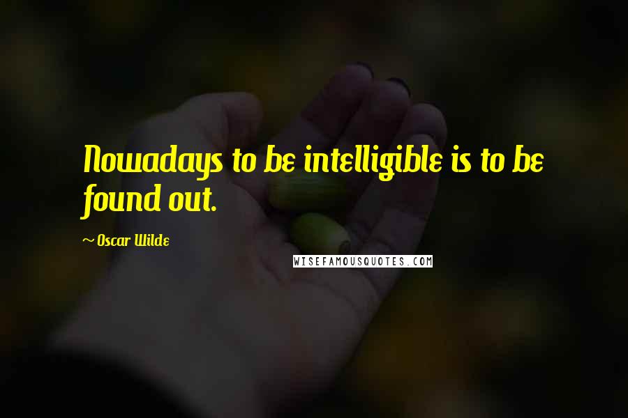 Oscar Wilde Quotes: Nowadays to be intelligible is to be found out.