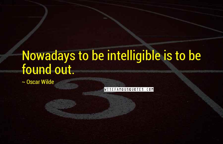 Oscar Wilde Quotes: Nowadays to be intelligible is to be found out.