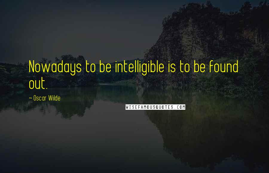 Oscar Wilde Quotes: Nowadays to be intelligible is to be found out.