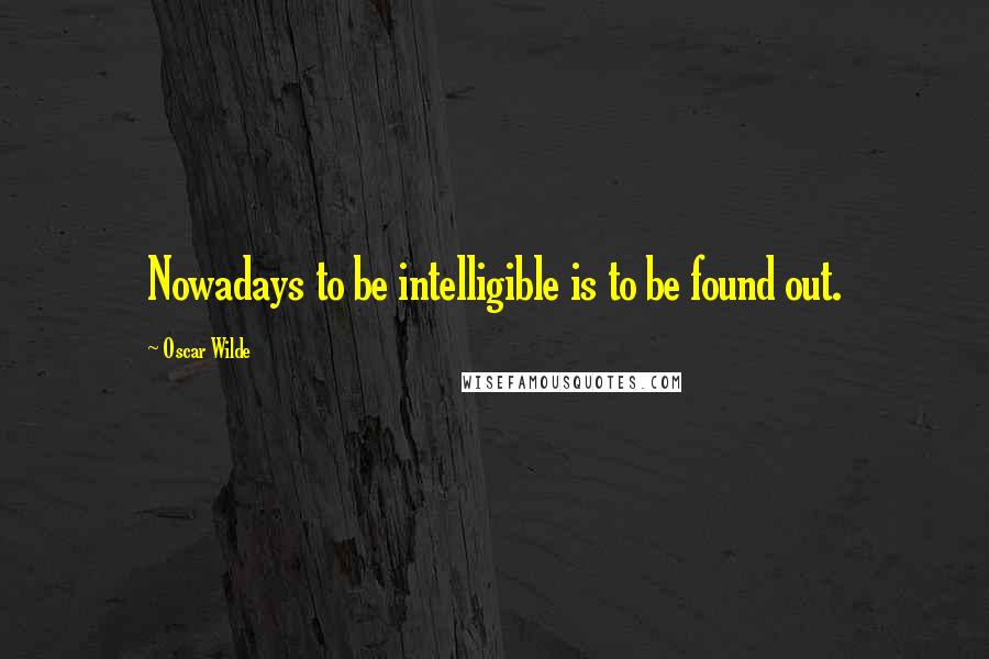 Oscar Wilde Quotes: Nowadays to be intelligible is to be found out.