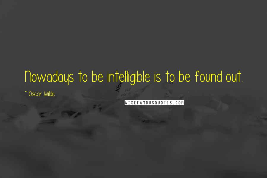 Oscar Wilde Quotes: Nowadays to be intelligible is to be found out.