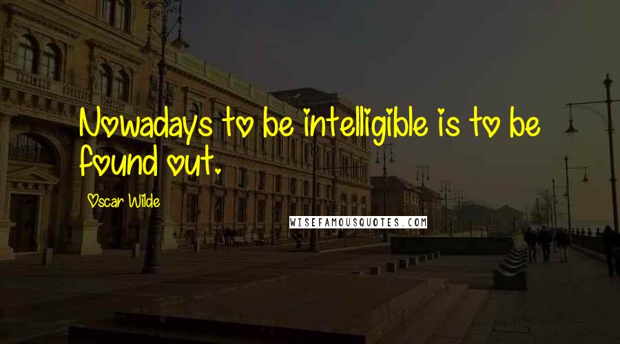 Oscar Wilde Quotes: Nowadays to be intelligible is to be found out.