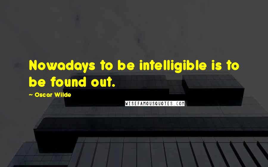 Oscar Wilde Quotes: Nowadays to be intelligible is to be found out.