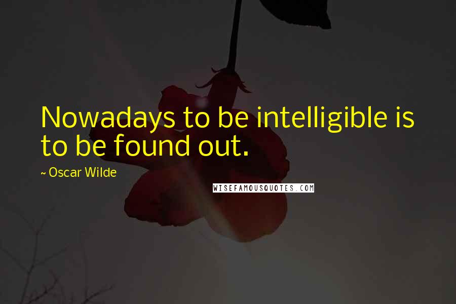 Oscar Wilde Quotes: Nowadays to be intelligible is to be found out.