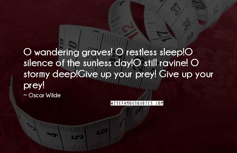 Oscar Wilde Quotes: O wandering graves! O restless sleep!O silence of the sunless day!O still ravine! O stormy deep!Give up your prey! Give up your prey!