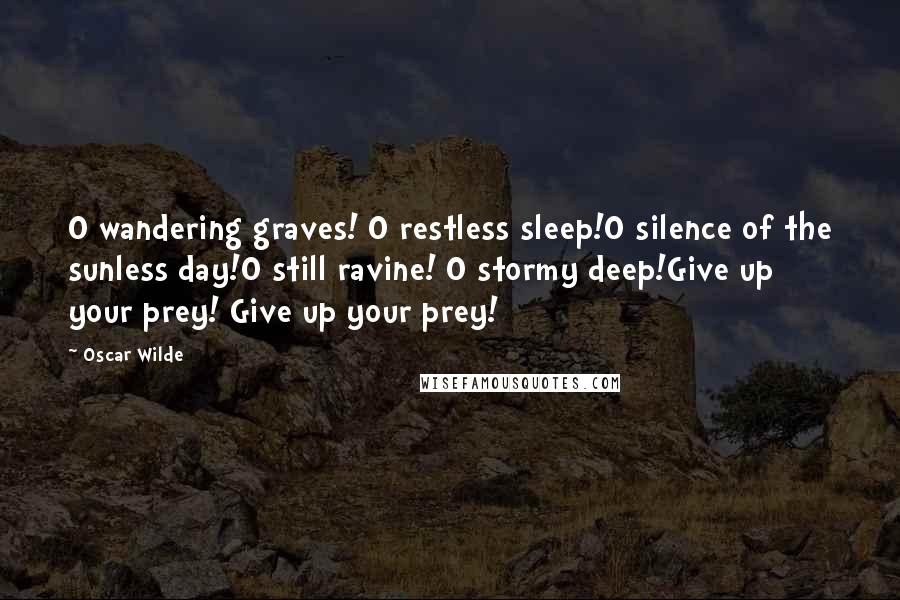 Oscar Wilde Quotes: O wandering graves! O restless sleep!O silence of the sunless day!O still ravine! O stormy deep!Give up your prey! Give up your prey!