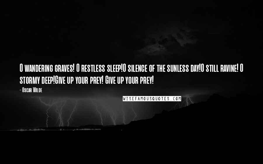 Oscar Wilde Quotes: O wandering graves! O restless sleep!O silence of the sunless day!O still ravine! O stormy deep!Give up your prey! Give up your prey!