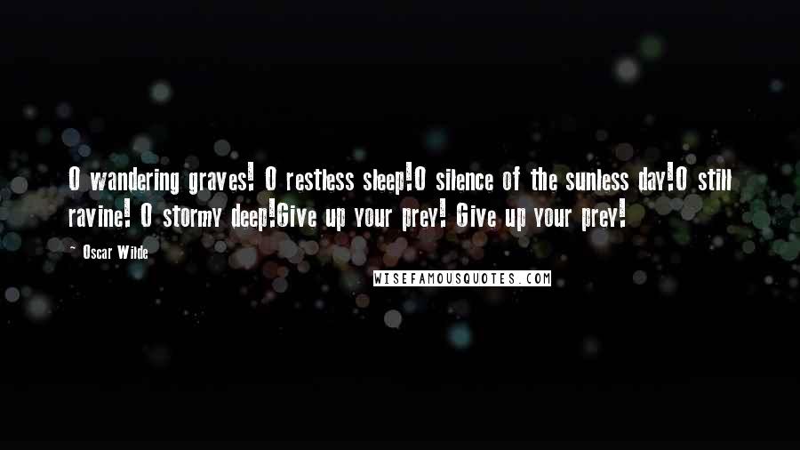 Oscar Wilde Quotes: O wandering graves! O restless sleep!O silence of the sunless day!O still ravine! O stormy deep!Give up your prey! Give up your prey!