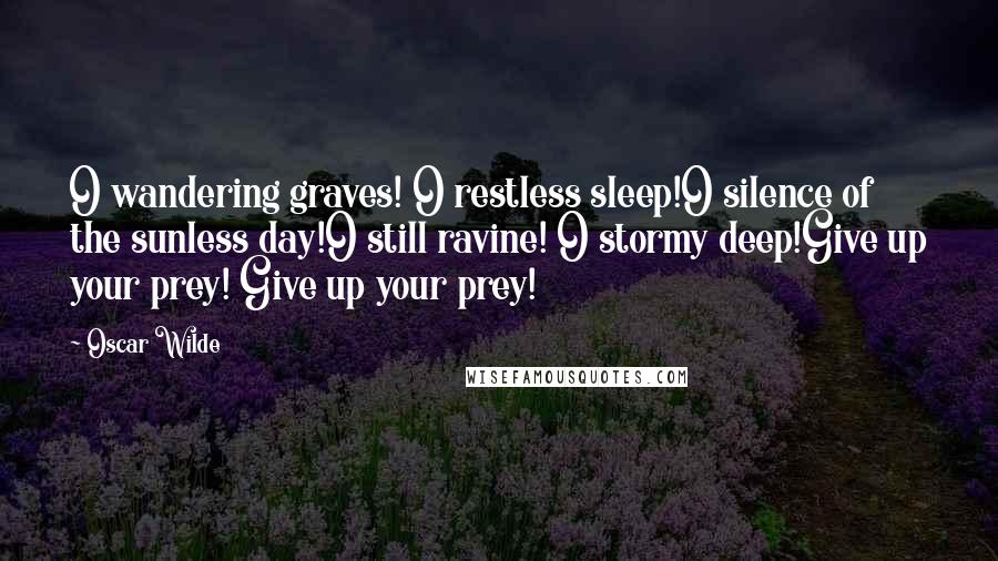 Oscar Wilde Quotes: O wandering graves! O restless sleep!O silence of the sunless day!O still ravine! O stormy deep!Give up your prey! Give up your prey!