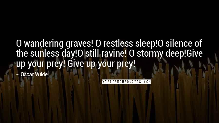 Oscar Wilde Quotes: O wandering graves! O restless sleep!O silence of the sunless day!O still ravine! O stormy deep!Give up your prey! Give up your prey!
