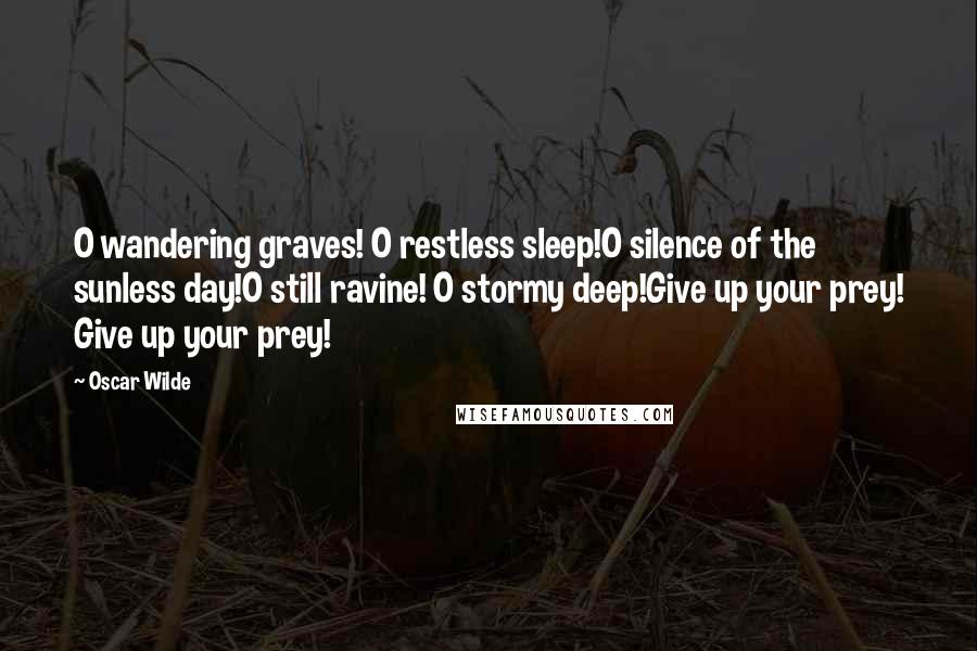 Oscar Wilde Quotes: O wandering graves! O restless sleep!O silence of the sunless day!O still ravine! O stormy deep!Give up your prey! Give up your prey!