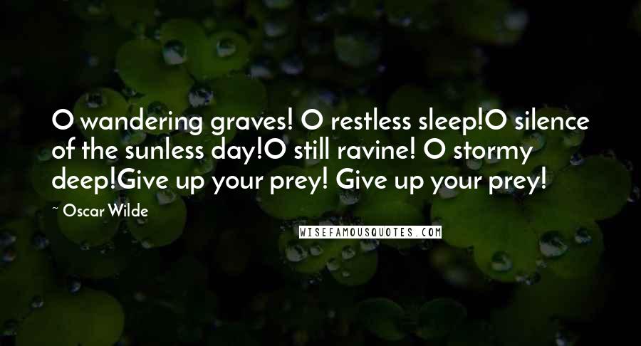 Oscar Wilde Quotes: O wandering graves! O restless sleep!O silence of the sunless day!O still ravine! O stormy deep!Give up your prey! Give up your prey!