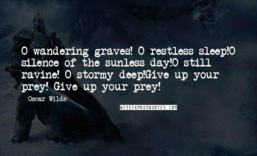 Oscar Wilde Quotes: O wandering graves! O restless sleep!O silence of the sunless day!O still ravine! O stormy deep!Give up your prey! Give up your prey!