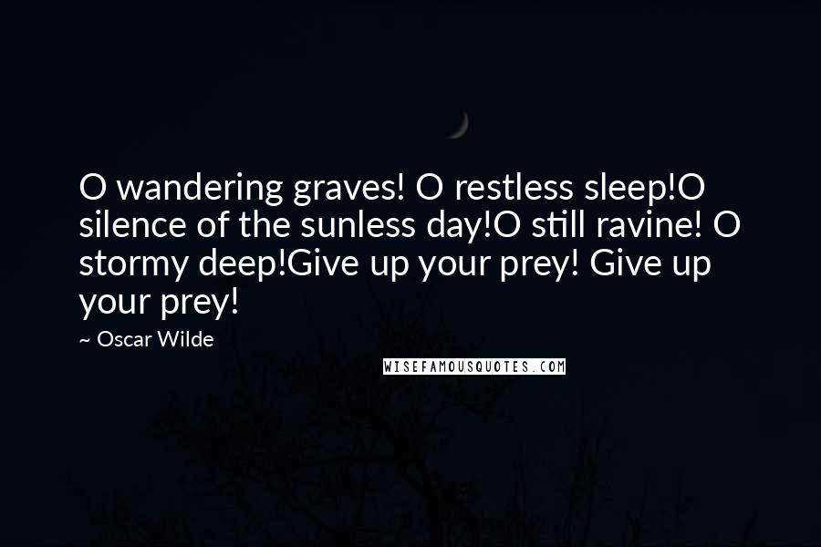 Oscar Wilde Quotes: O wandering graves! O restless sleep!O silence of the sunless day!O still ravine! O stormy deep!Give up your prey! Give up your prey!