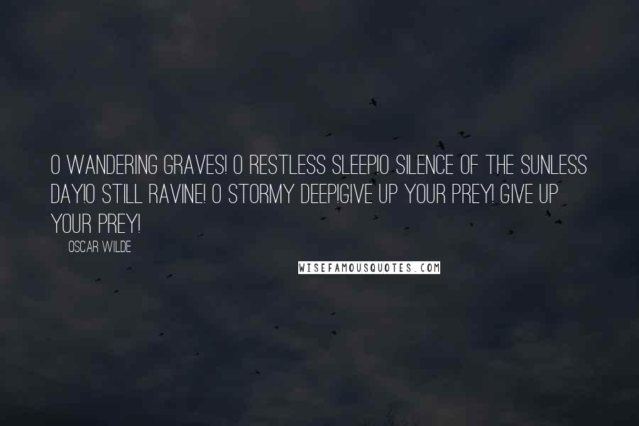 Oscar Wilde Quotes: O wandering graves! O restless sleep!O silence of the sunless day!O still ravine! O stormy deep!Give up your prey! Give up your prey!