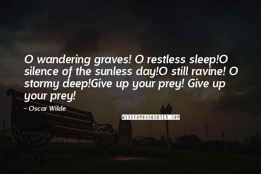 Oscar Wilde Quotes: O wandering graves! O restless sleep!O silence of the sunless day!O still ravine! O stormy deep!Give up your prey! Give up your prey!