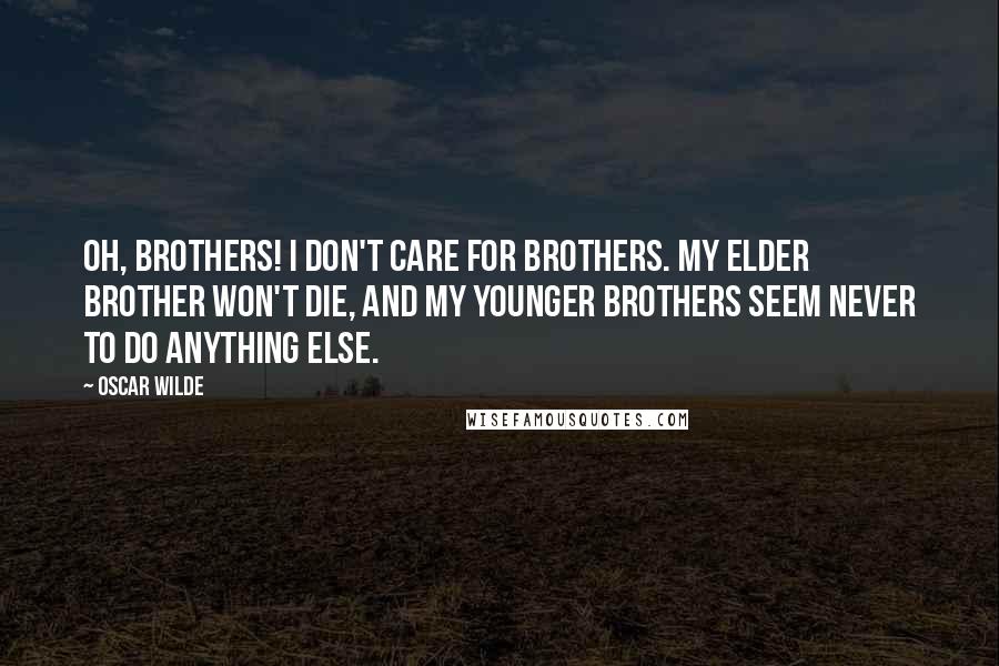 Oscar Wilde Quotes: Oh, brothers! I don't care for brothers. My elder brother won't die, and my younger brothers seem never to do anything else.