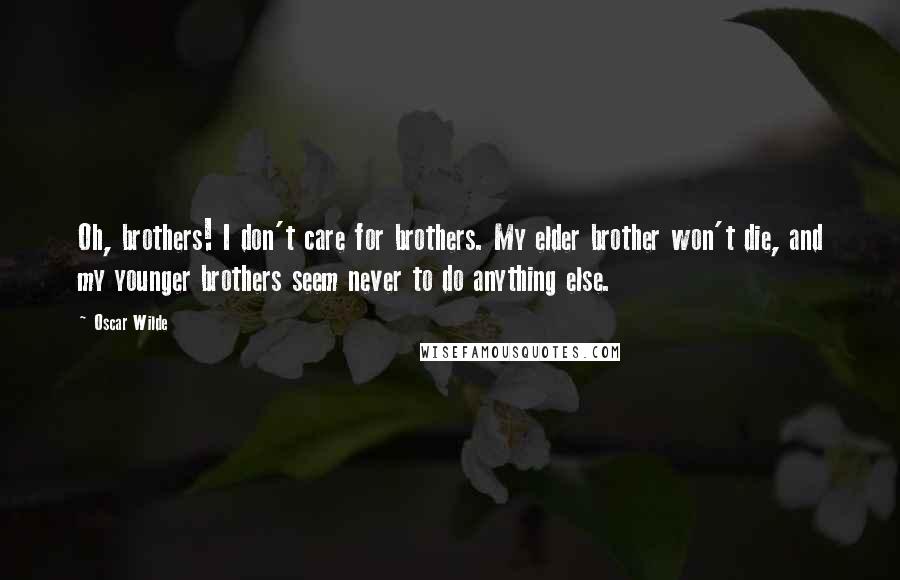 Oscar Wilde Quotes: Oh, brothers! I don't care for brothers. My elder brother won't die, and my younger brothers seem never to do anything else.